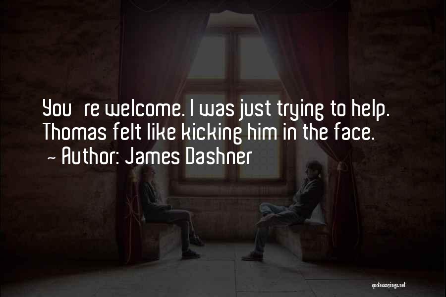 James Dashner Quotes: You're Welcome. I Was Just Trying To Help.' Thomas Felt Like Kicking Him In The Face.