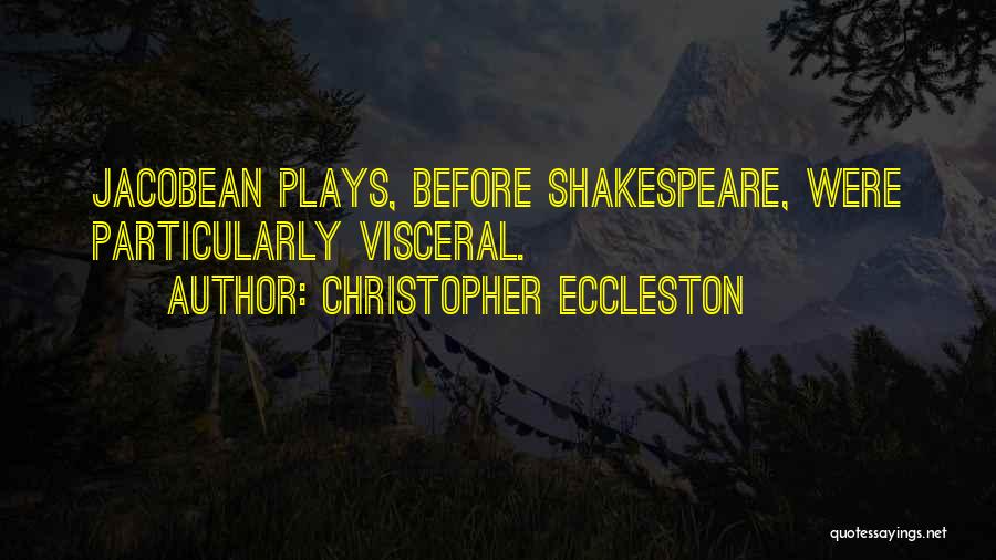 Christopher Eccleston Quotes: Jacobean Plays, Before Shakespeare, Were Particularly Visceral.