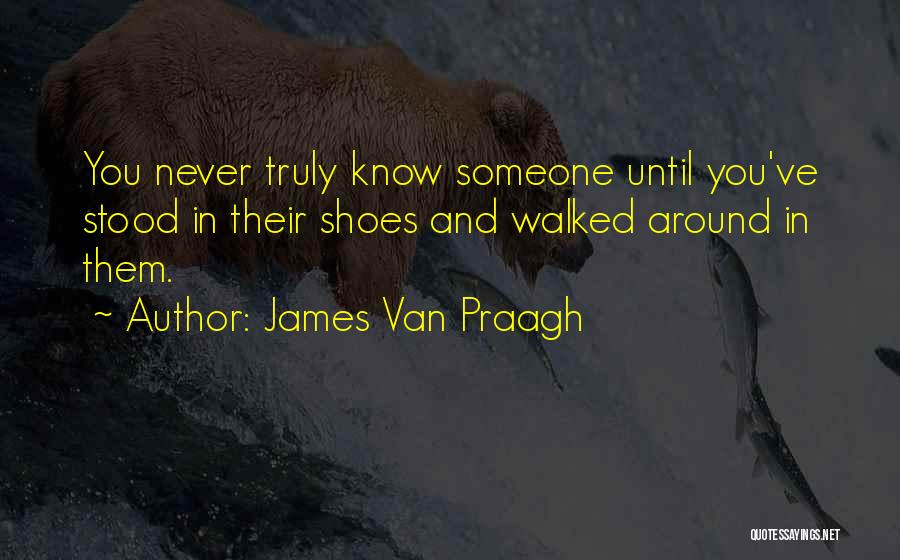 James Van Praagh Quotes: You Never Truly Know Someone Until You've Stood In Their Shoes And Walked Around In Them.