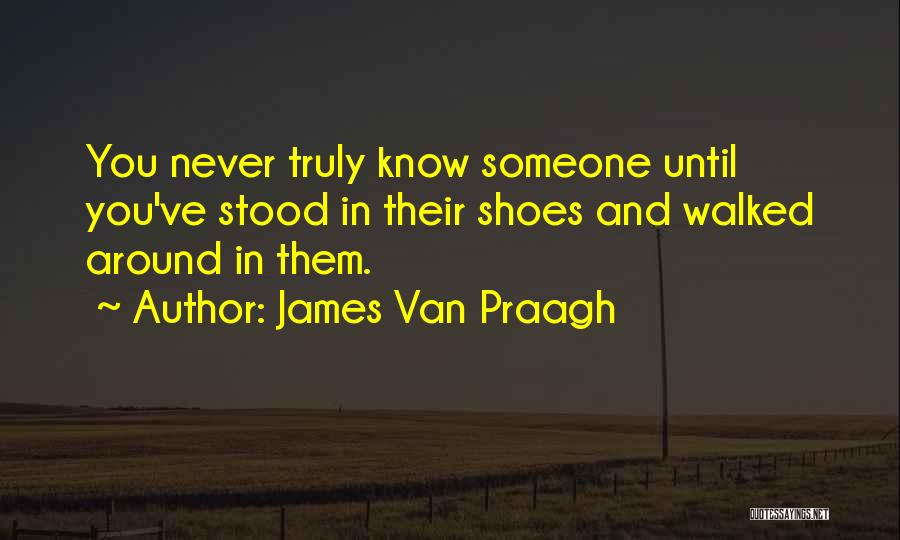 James Van Praagh Quotes: You Never Truly Know Someone Until You've Stood In Their Shoes And Walked Around In Them.