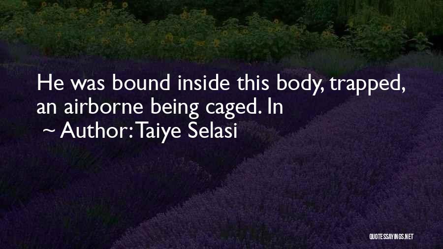 Taiye Selasi Quotes: He Was Bound Inside This Body, Trapped, An Airborne Being Caged. In