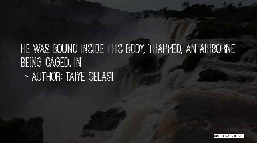 Taiye Selasi Quotes: He Was Bound Inside This Body, Trapped, An Airborne Being Caged. In