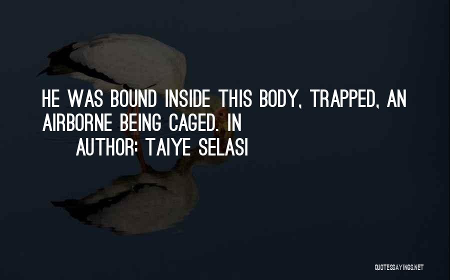 Taiye Selasi Quotes: He Was Bound Inside This Body, Trapped, An Airborne Being Caged. In