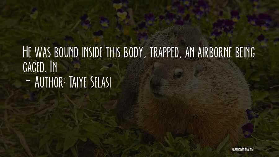 Taiye Selasi Quotes: He Was Bound Inside This Body, Trapped, An Airborne Being Caged. In