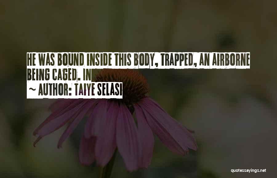 Taiye Selasi Quotes: He Was Bound Inside This Body, Trapped, An Airborne Being Caged. In