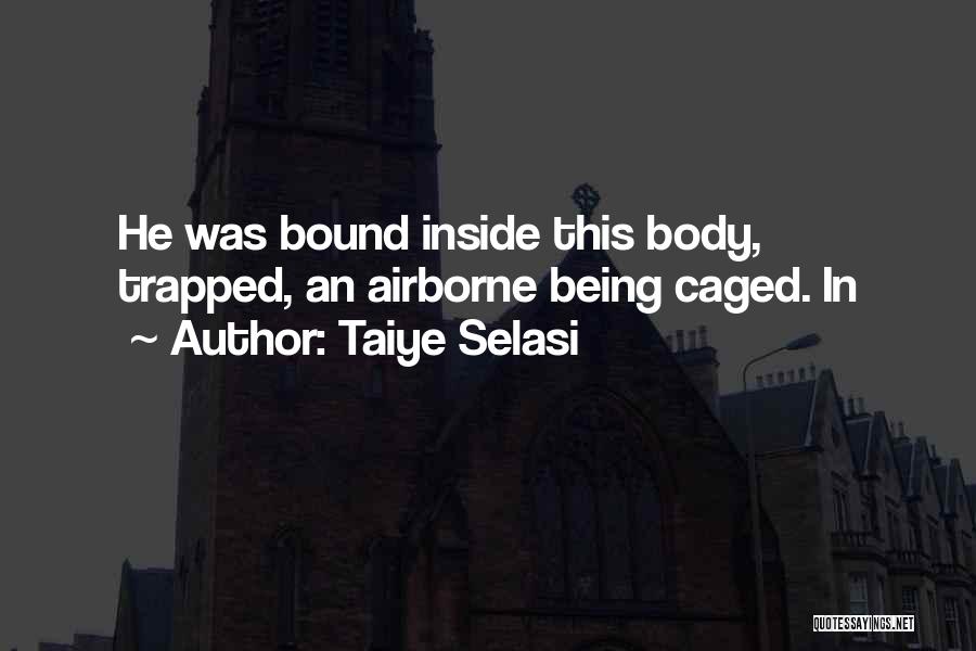 Taiye Selasi Quotes: He Was Bound Inside This Body, Trapped, An Airborne Being Caged. In