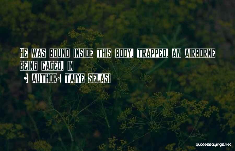 Taiye Selasi Quotes: He Was Bound Inside This Body, Trapped, An Airborne Being Caged. In