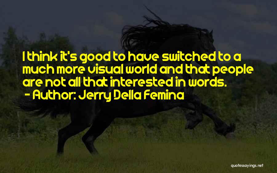 Jerry Della Femina Quotes: I Think It's Good To Have Switched To A Much More Visual World And That People Are Not All That