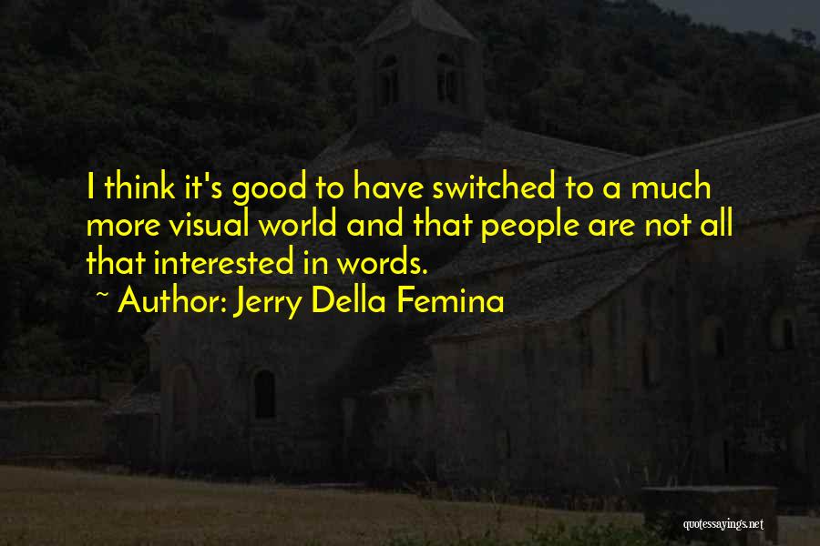 Jerry Della Femina Quotes: I Think It's Good To Have Switched To A Much More Visual World And That People Are Not All That
