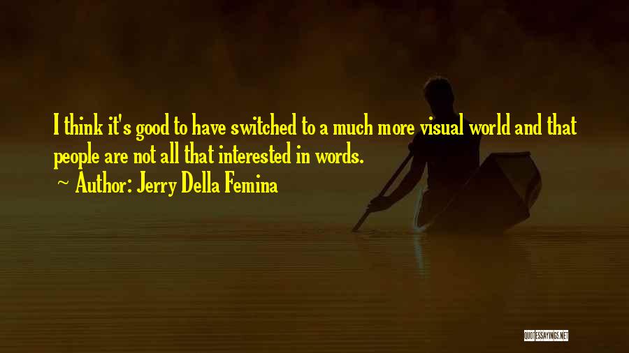 Jerry Della Femina Quotes: I Think It's Good To Have Switched To A Much More Visual World And That People Are Not All That
