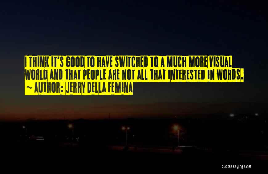 Jerry Della Femina Quotes: I Think It's Good To Have Switched To A Much More Visual World And That People Are Not All That