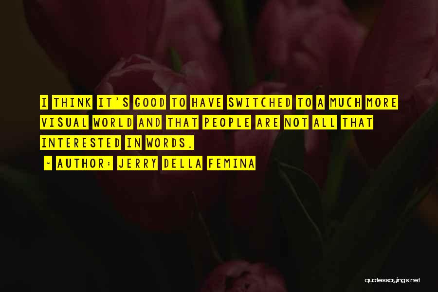 Jerry Della Femina Quotes: I Think It's Good To Have Switched To A Much More Visual World And That People Are Not All That