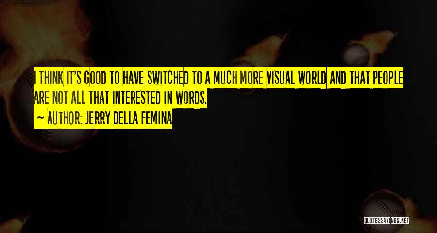 Jerry Della Femina Quotes: I Think It's Good To Have Switched To A Much More Visual World And That People Are Not All That