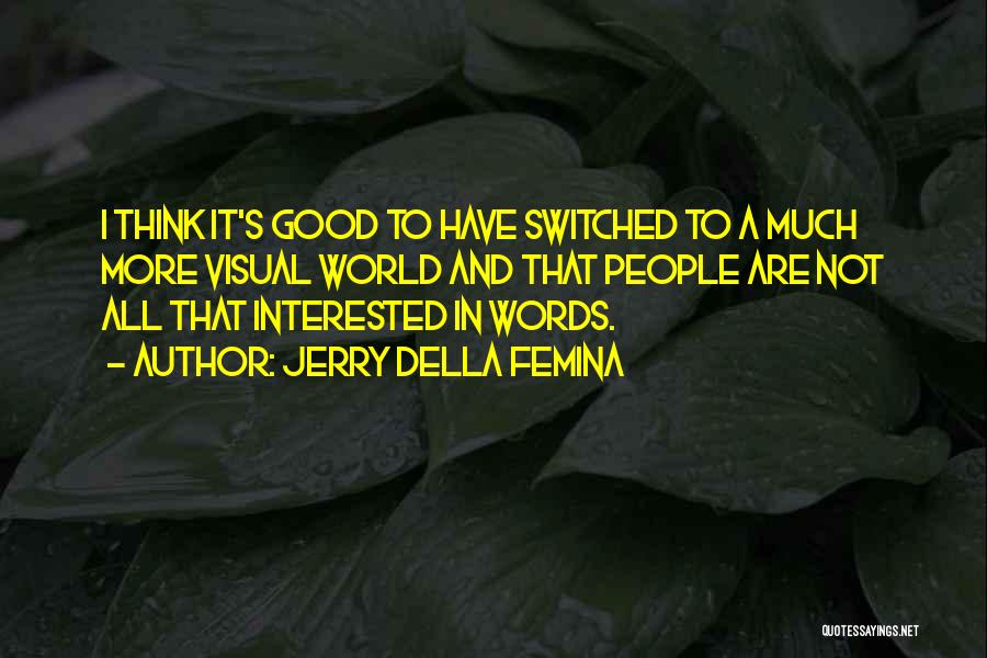 Jerry Della Femina Quotes: I Think It's Good To Have Switched To A Much More Visual World And That People Are Not All That