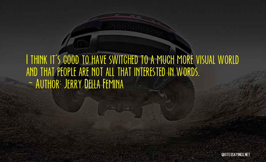 Jerry Della Femina Quotes: I Think It's Good To Have Switched To A Much More Visual World And That People Are Not All That