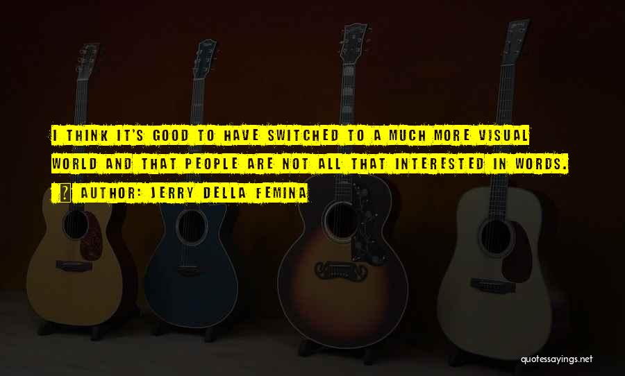 Jerry Della Femina Quotes: I Think It's Good To Have Switched To A Much More Visual World And That People Are Not All That