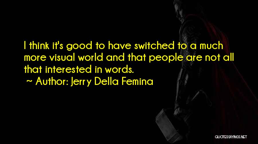 Jerry Della Femina Quotes: I Think It's Good To Have Switched To A Much More Visual World And That People Are Not All That