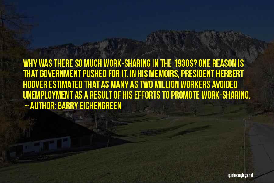 Barry Eichengreen Quotes: Why Was There So Much Work-sharing In The 1930s? One Reason Is That Government Pushed For It. In His Memoirs,