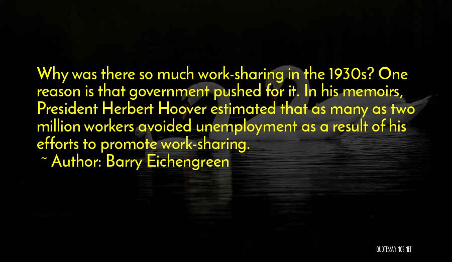 Barry Eichengreen Quotes: Why Was There So Much Work-sharing In The 1930s? One Reason Is That Government Pushed For It. In His Memoirs,