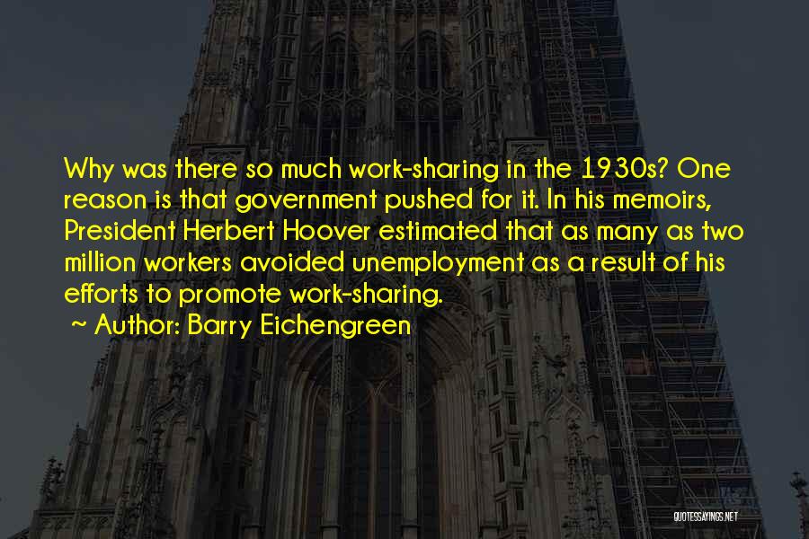 Barry Eichengreen Quotes: Why Was There So Much Work-sharing In The 1930s? One Reason Is That Government Pushed For It. In His Memoirs,