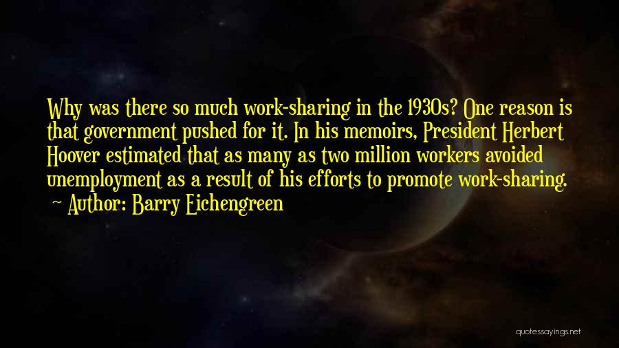 Barry Eichengreen Quotes: Why Was There So Much Work-sharing In The 1930s? One Reason Is That Government Pushed For It. In His Memoirs,