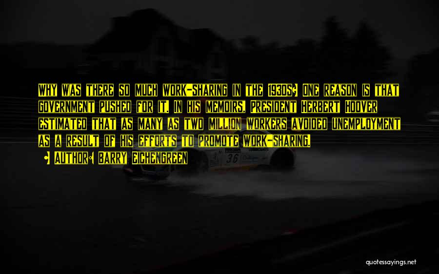 Barry Eichengreen Quotes: Why Was There So Much Work-sharing In The 1930s? One Reason Is That Government Pushed For It. In His Memoirs,