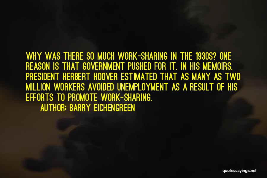 Barry Eichengreen Quotes: Why Was There So Much Work-sharing In The 1930s? One Reason Is That Government Pushed For It. In His Memoirs,