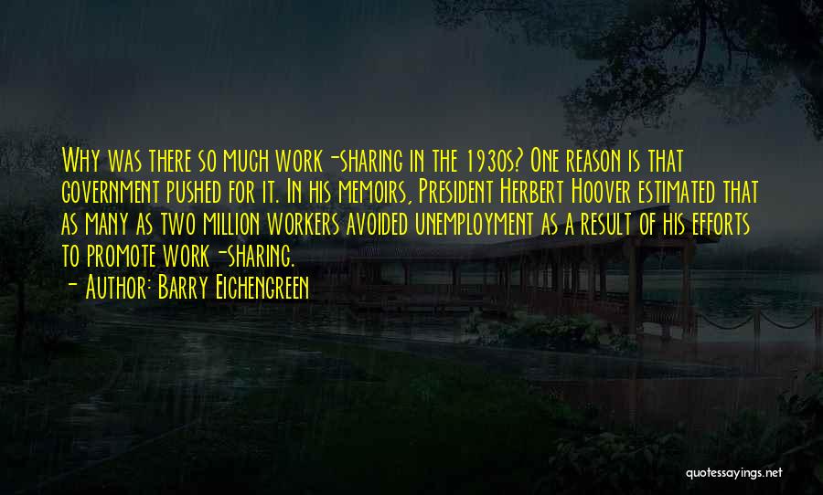 Barry Eichengreen Quotes: Why Was There So Much Work-sharing In The 1930s? One Reason Is That Government Pushed For It. In His Memoirs,