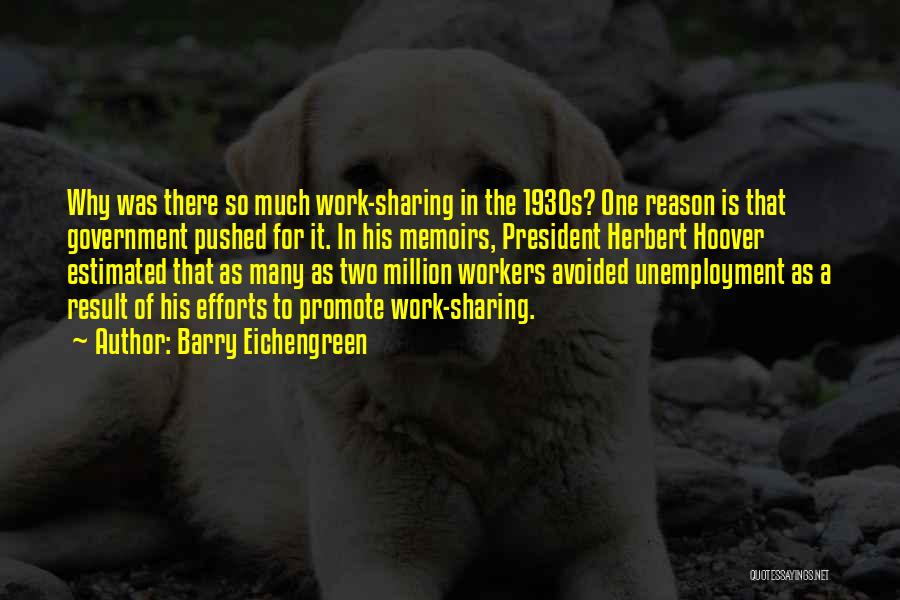 Barry Eichengreen Quotes: Why Was There So Much Work-sharing In The 1930s? One Reason Is That Government Pushed For It. In His Memoirs,