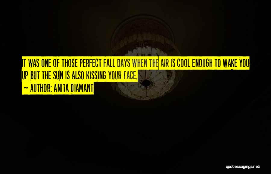 Anita Diamant Quotes: It Was One Of Those Perfect Fall Days When The Air Is Cool Enough To Wake You Up But The