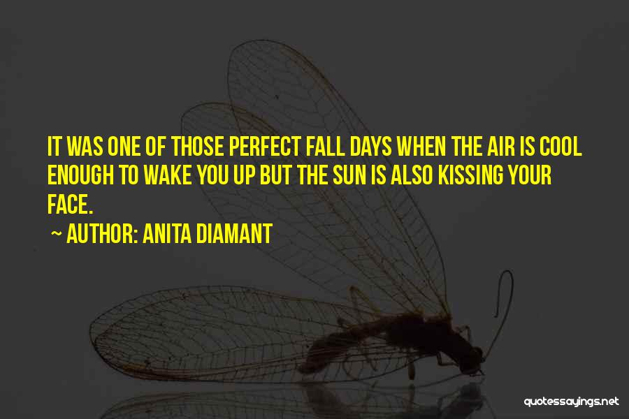 Anita Diamant Quotes: It Was One Of Those Perfect Fall Days When The Air Is Cool Enough To Wake You Up But The