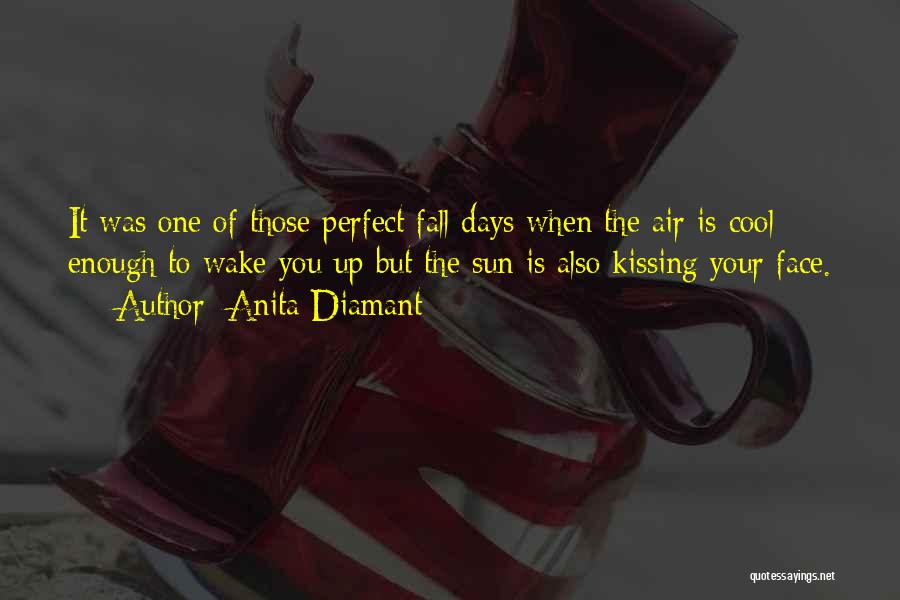 Anita Diamant Quotes: It Was One Of Those Perfect Fall Days When The Air Is Cool Enough To Wake You Up But The