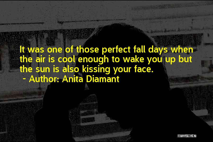 Anita Diamant Quotes: It Was One Of Those Perfect Fall Days When The Air Is Cool Enough To Wake You Up But The