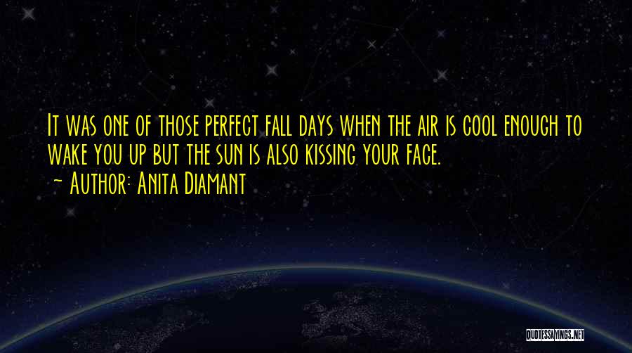 Anita Diamant Quotes: It Was One Of Those Perfect Fall Days When The Air Is Cool Enough To Wake You Up But The