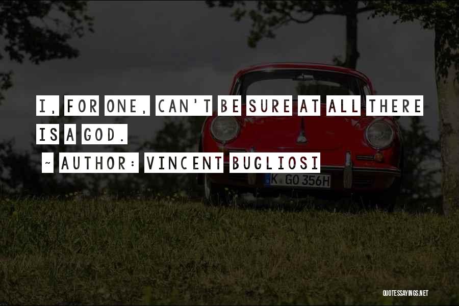 Vincent Bugliosi Quotes: I, For One, Can't Be Sure At All There Is A God.