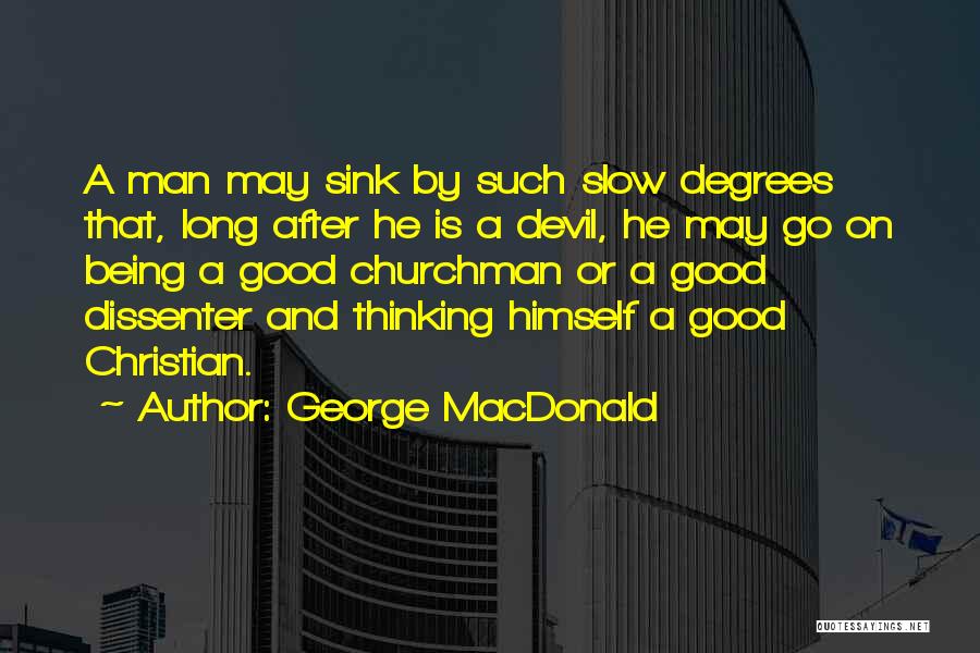 George MacDonald Quotes: A Man May Sink By Such Slow Degrees That, Long After He Is A Devil, He May Go On Being
