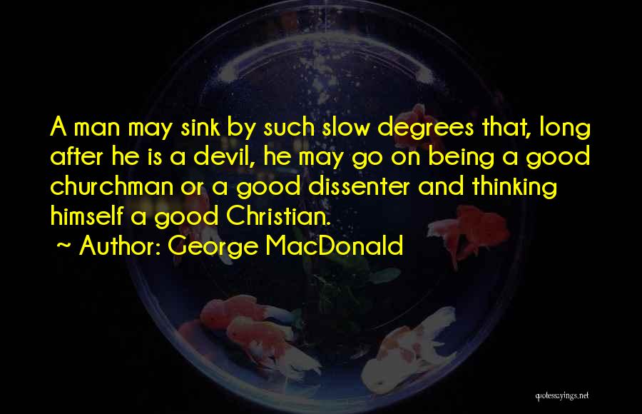 George MacDonald Quotes: A Man May Sink By Such Slow Degrees That, Long After He Is A Devil, He May Go On Being