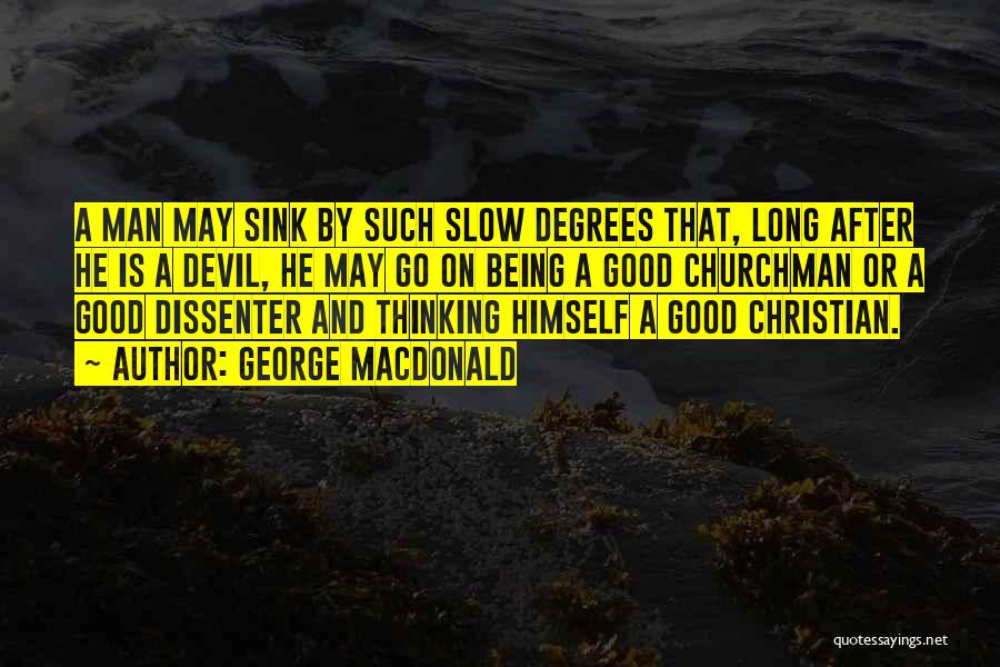 George MacDonald Quotes: A Man May Sink By Such Slow Degrees That, Long After He Is A Devil, He May Go On Being