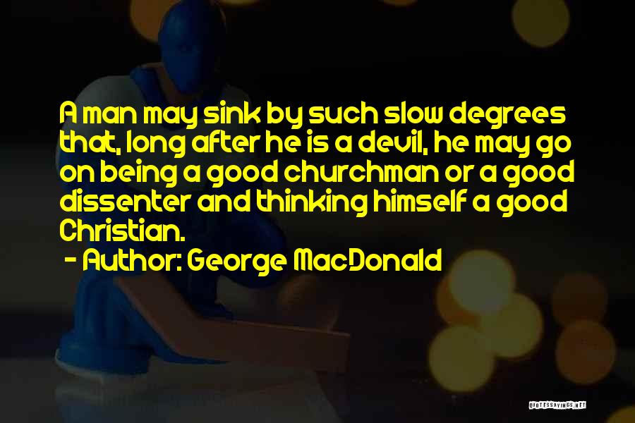 George MacDonald Quotes: A Man May Sink By Such Slow Degrees That, Long After He Is A Devil, He May Go On Being