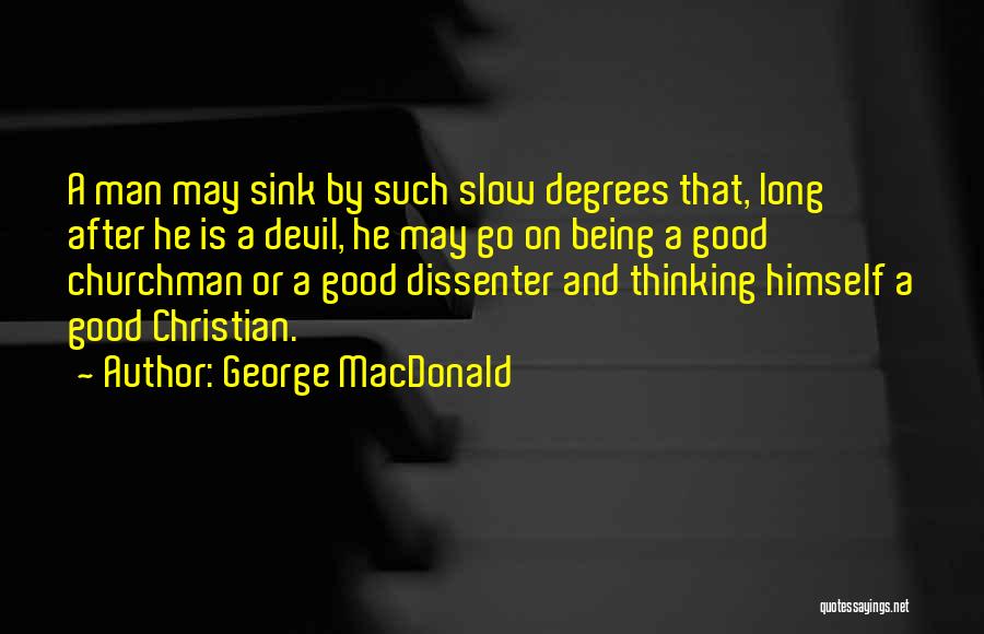 George MacDonald Quotes: A Man May Sink By Such Slow Degrees That, Long After He Is A Devil, He May Go On Being