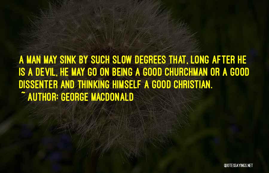 George MacDonald Quotes: A Man May Sink By Such Slow Degrees That, Long After He Is A Devil, He May Go On Being