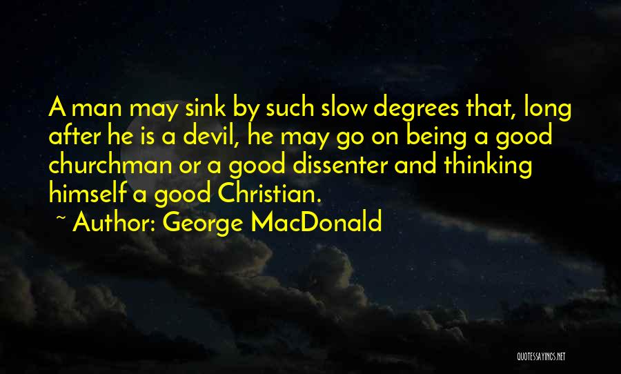 George MacDonald Quotes: A Man May Sink By Such Slow Degrees That, Long After He Is A Devil, He May Go On Being