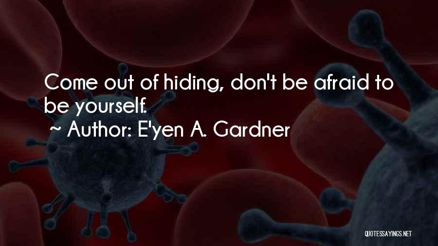 E'yen A. Gardner Quotes: Come Out Of Hiding, Don't Be Afraid To Be Yourself.