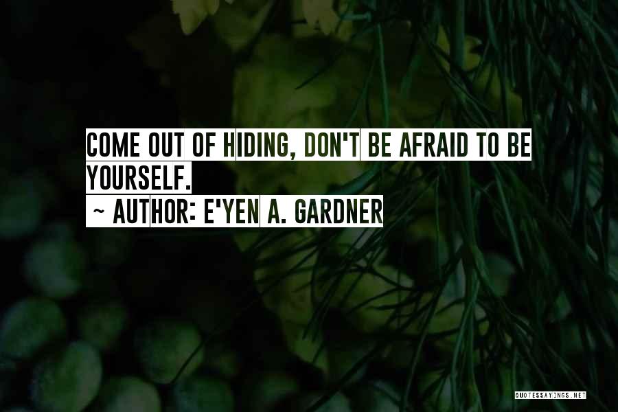 E'yen A. Gardner Quotes: Come Out Of Hiding, Don't Be Afraid To Be Yourself.