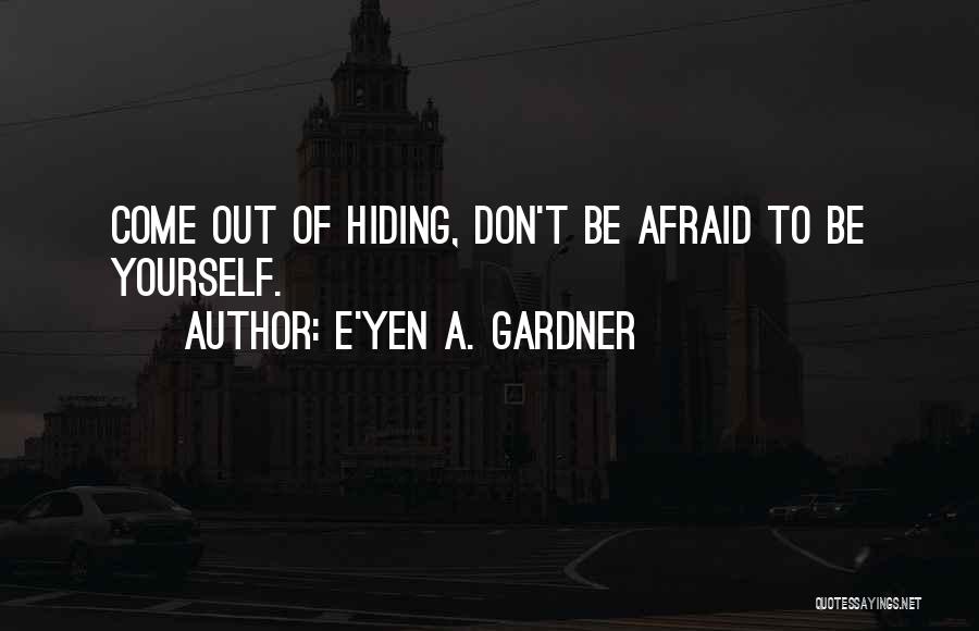 E'yen A. Gardner Quotes: Come Out Of Hiding, Don't Be Afraid To Be Yourself.