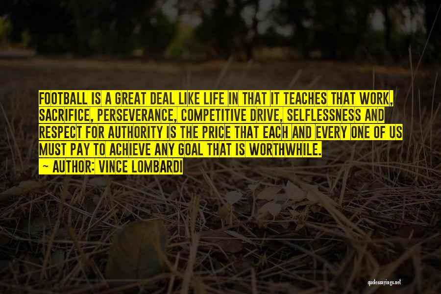 Vince Lombardi Quotes: Football Is A Great Deal Like Life In That It Teaches That Work, Sacrifice, Perseverance, Competitive Drive, Selflessness And Respect