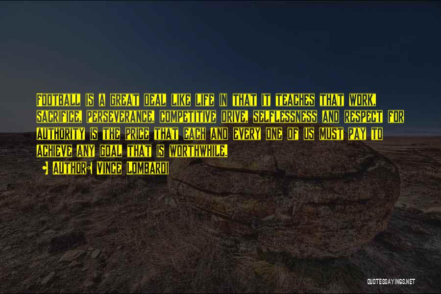 Vince Lombardi Quotes: Football Is A Great Deal Like Life In That It Teaches That Work, Sacrifice, Perseverance, Competitive Drive, Selflessness And Respect