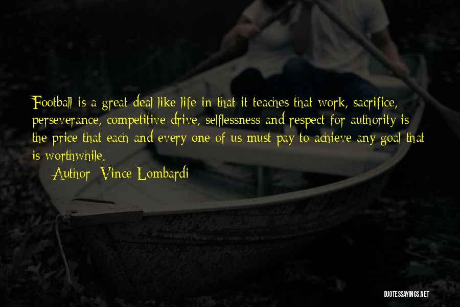 Vince Lombardi Quotes: Football Is A Great Deal Like Life In That It Teaches That Work, Sacrifice, Perseverance, Competitive Drive, Selflessness And Respect