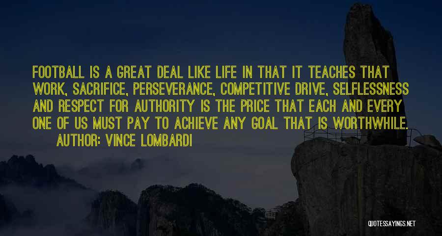 Vince Lombardi Quotes: Football Is A Great Deal Like Life In That It Teaches That Work, Sacrifice, Perseverance, Competitive Drive, Selflessness And Respect