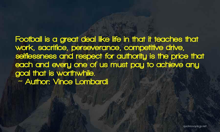 Vince Lombardi Quotes: Football Is A Great Deal Like Life In That It Teaches That Work, Sacrifice, Perseverance, Competitive Drive, Selflessness And Respect